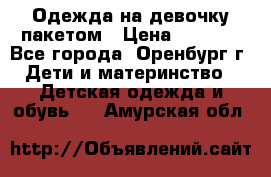 Одежда на девочку пакетом › Цена ­ 1 500 - Все города, Оренбург г. Дети и материнство » Детская одежда и обувь   . Амурская обл.